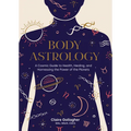 Body Astrology: A Cosmic Guide to Health, Healing, and Harnessing the Power of the Planets