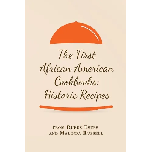 The First African American Cookbooks: Historic Recipes from Rufus Estes and Malinda Russell