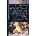 An Oration Delivered Before The Inhabitants Of The Town Of Boston, On The Thirty-first Anniversary Of The Independence Of The United States Of America