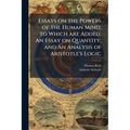 Essays on the Powers of the Human Mind; to Which are Added, An Essay on Quantity, and An Analysis of Aristotle's Logic