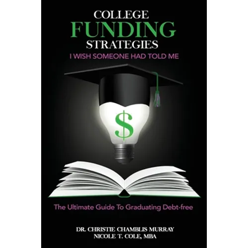 College Funding Strategies I Wish Someone Had Told Me: The Ultimate Guide to Graduating Debt-Free