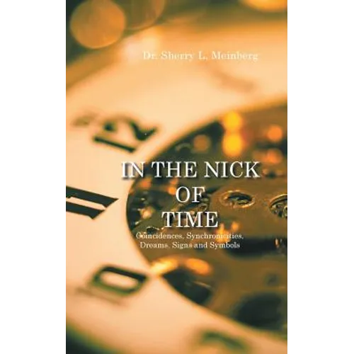 In the Nick of Time: Coincidences, Synchronicities, Dreams, Signs and Symbols