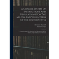 A Concise System Of Instructions And Regulations For The Militia And Volunteers Of The United States: Comprehending The Exercises And Movements Of The