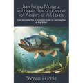Bass Fishing Mastery: Techniques, Tips, and Secrets for Anglers of All Levels: From Novice to Pro: A Complete Guide to Catching Bass in Any Water