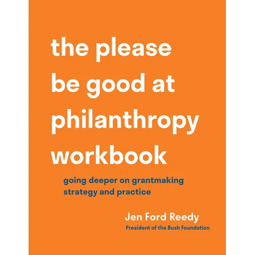 The Please Be Good at Philanthropy Workbook: Going Deeper on Grantmaking Strategy and Practice