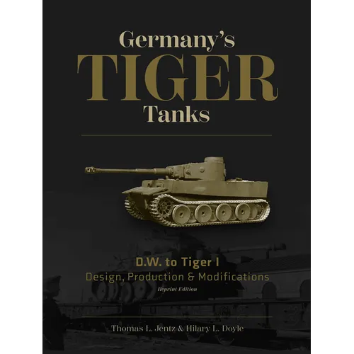 Germany's Tiger Tanks D.W. to Tiger I: Design, Production & Modifications