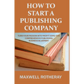 How to Start a Publishing Company: Turn Your Passion into Profit Using This Comprehensive Publishing Business Blueprint