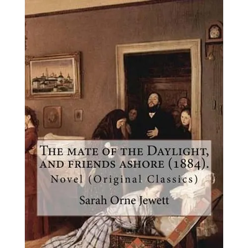 The mate of the Daylight, and friends ashore (1884). By: Sarah Orne Jewett: Novel (Original Classics)