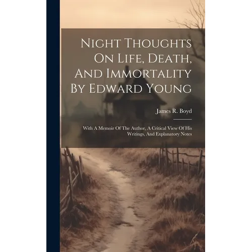 Night Thoughts On Life, Death, And Immortality By Edward Young: With A Memoir Of The Author, A Critical View Of His Writings, And Explanatory Notes