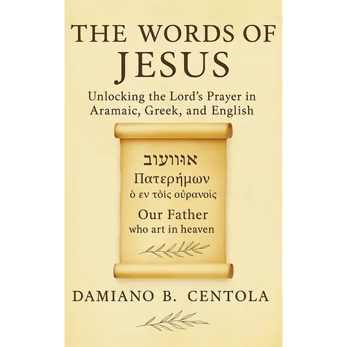 The Words of Jesus: Unlocking the Lord's Prayer in Aramaic, Greek, and English