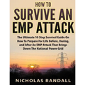 How To Survive An EMP Attack: The Ultimate 10 Step Survival Guide On How To Prepare For Life Before, During, and After an EMP Attack That Brings Dow