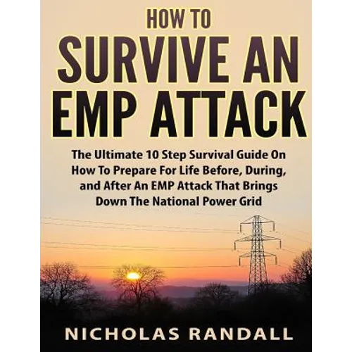 How To Survive An EMP Attack: The Ultimate 10 Step Survival Guide On How To Prepare For Life Before, During, and After an EMP Attack That Brings Dow