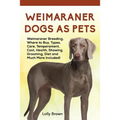 Weimaraner Dogs as Pets: Weimaraner Breeding, Where to Buy, Types, Care, Temperament, Cost, Health, Showing, Grooming, Diet and Much More Included!