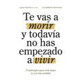 Te vas a morir y todavía no has empezado a vivir: 29 principios para vivir mejor (y con más sentido)