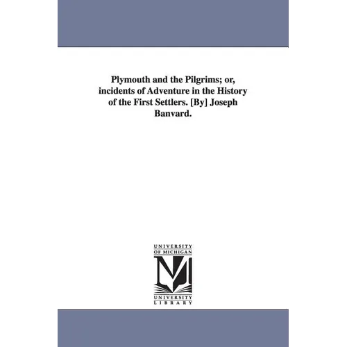 Plymouth and the Pilgrims; or, incidents of Adventure in the History of the First Settlers. [By] Joseph Banvard.