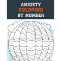 Anxiety Coloring by Number: A Coloring Book for Grown-Ups Providing Relaxation and Encouragement, Creative Activities to Help Manage Stress, Anxie