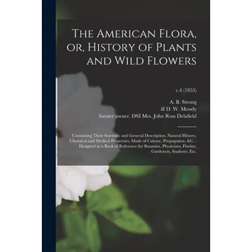 The American Flora, or, History of Plants and Wild Flowers: Containing Their Scientific and General Description, Natural History, Chemical and Medical