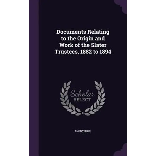 Documents Relating to the Origin and Work of the Slater Trustees, 1882 to 1894