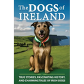 The Dogs of Ireland: True Stories, Forgotten History, and Curious Trivia About Irish Dogs