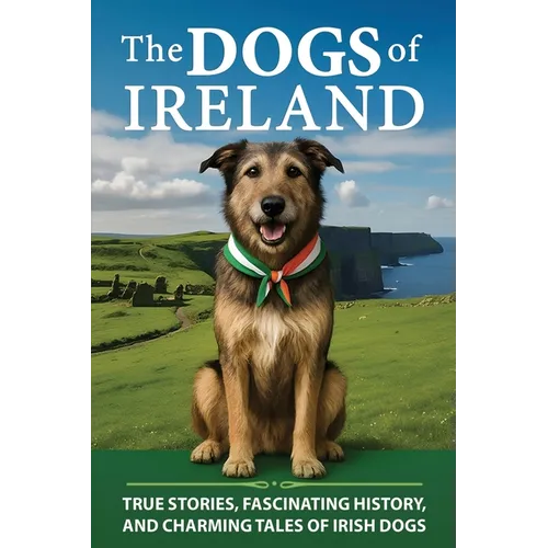 The Dogs of Ireland: True Stories, Forgotten History, and Curious Trivia About Irish Dogs
