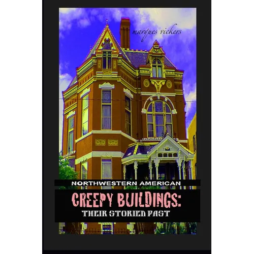 Northwestern American Creepy Buildings: Their Storied Past: Oregon, Washington, Northern Idaho and Montana
