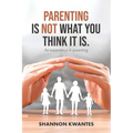 Parenting Is Not What You Think It Is.: An Experience in Parenting