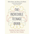 The Incredible Teenage Brain: Everything You Need to Know to Unlock Your Teen's Potential