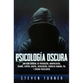 Psicología oscura: Una guía esencial de persuasión, manipulación, engaño, control mental, negociación, conducta humana, PNL y guerra psicológica