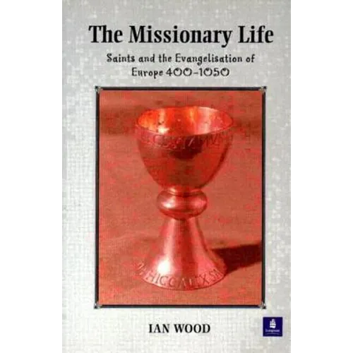 The Missionary Life: Saints and the Evangelisation of Europe 400-1050