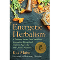 Energetic Herbalism: A Guide to Sacred Plant Traditions Integrating Elements of Vitalism, Ayurveda, and Chinese Medicine