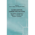 Globalization, Religion and Gender: The Politics of Women's Rights in Catholic and Muslim Contexts
