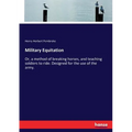 Military Equitation: Or, a method of breaking horses, and teaching soldiers to ride. Designed for the use of the army.