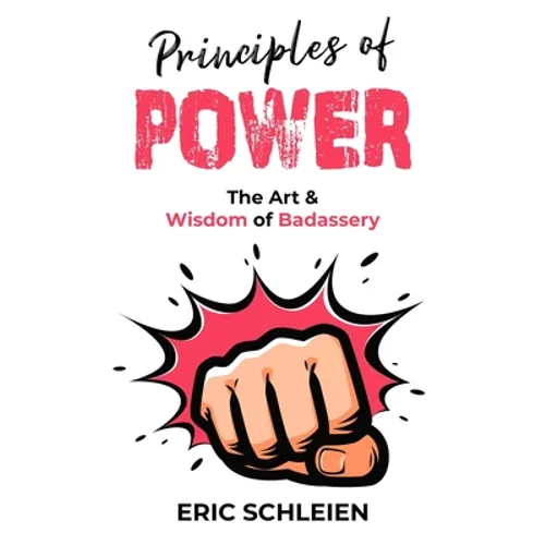 Principles Of Power: The Art & Wisdom Of Badassery