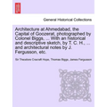 Architecture at Ahmedabad, the Capital of Goozerat, photographed by Colonel Biggs, ... With an historical and descriptive sketch, by T. C. H., ... and