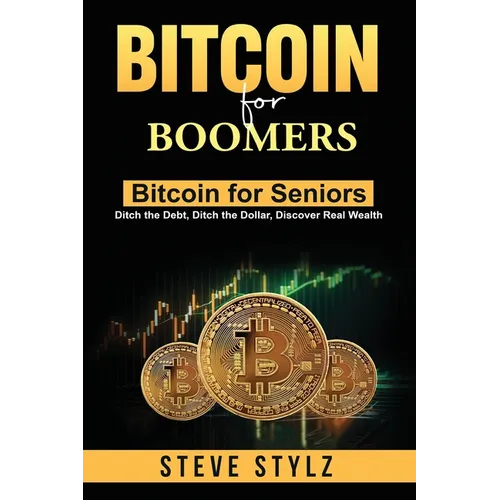 Bitcoin for Boomers - Bitcoin for Seniors: Ditch the Debt, Ditch the Dollar, Discover Real Wealth