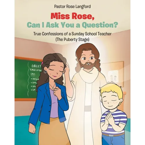 Miss Rose, Can I Ask You a Question?: True Confessions of a Sunday School Teacher (The Puberty Stage)