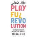 Join the Playful Revolution: How to Bring Creativity and Play to the Workplace