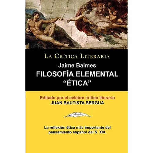 Filosofia Elemental: Etica de Jaime Balmes, Coleccion La Critica Literaria Por El Celebre Critico Literario Juan Bautista Bergua, Edicion