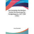 Die Geschichte Des Berliner Vereins Zur Besserung Der Strafgefangenen, 1827-1900 (1901)
