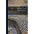 The Astral Plane: Its Scenery; Inhabitants and Phenomena