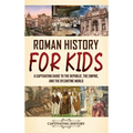 Roman History for Kids: A Captivating Guide to the Republic, the Empire, and the Byzantine World