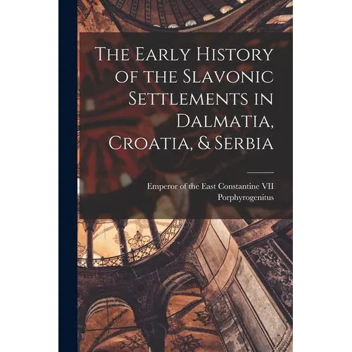 The Early History of the Slavonic Settlements in Dalmatia, Croatia, & Serbia