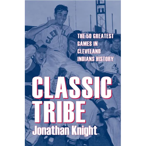 Classic Tribe: The 50 Greatest Games in Cleveland Indians History