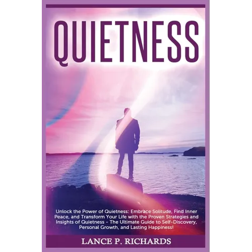 Quietness: Unlock the Power of Quietness: Embrace Solitude, Find Inner Peace, and Transform Your Life with the Proven Strategies and Insights of Quiet