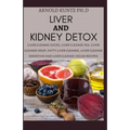 Liver and Kidney Detox: Liver Cleanse Juices, Liver Cleanse Tea, Liver Cleanse Soup, Fatty Liver Cleanse, Liver Cleanse Smoothies and Liver Cl