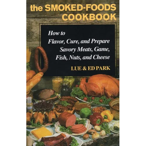 The Smoked-Foods Cookbook: How to Flavor, Cure, and Prepare Savory Meats, Game, Fish, Nuts, and Cheese