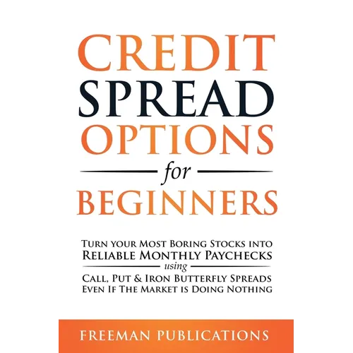 Credit Spread Options for Beginners: Turn Your Most Boring Stocks into Reliable Monthly Paychecks using Call, Put & Iron Butterfly Spreads - Even If T