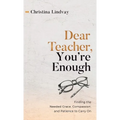 Dear Teacher, You're Enough: Finding the Needed Grace, Compassion, and Patience to Carry On