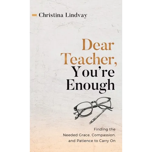Dear Teacher, You're Enough: Finding the Needed Grace, Compassion, and Patience to Carry On