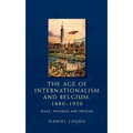 The Age of Internationalism and Belgium, 1880-1930: Peace, Progress and Prestige
